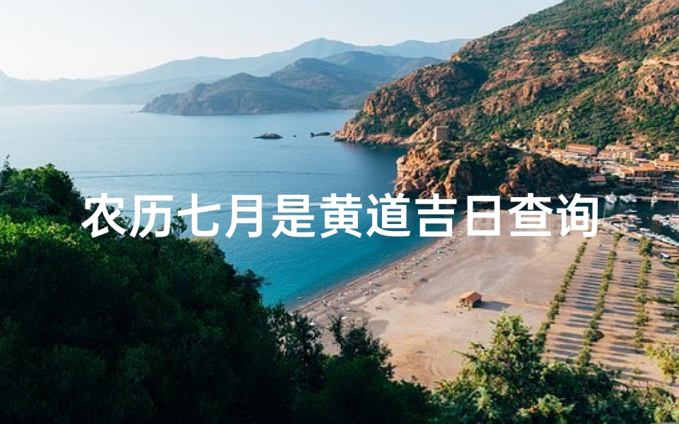 农历七月是黄道吉日查询(2025年农历7月黄道吉日一览表)