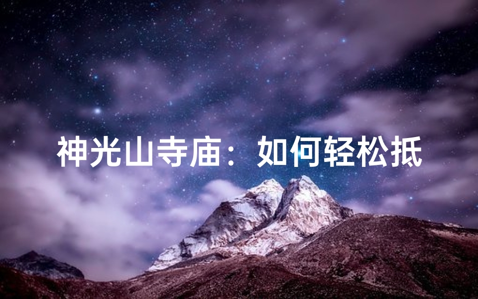 神光山寺庙:如何轻松抵达神秘圣地