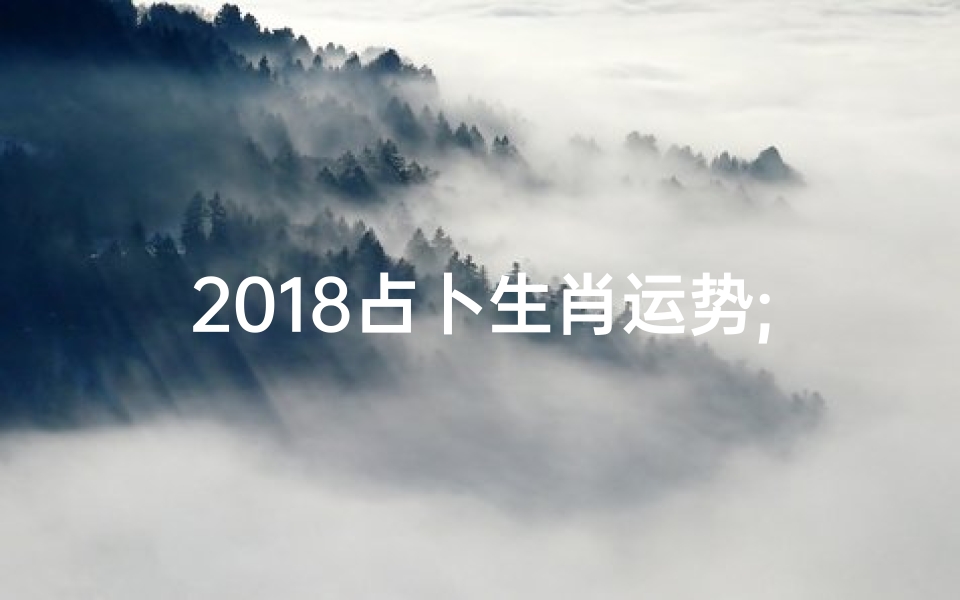 2018占卜生肖运势;2018运势生肖每月运势