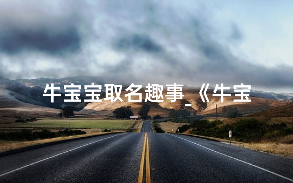 牛宝宝取名趣事_《牛宝宝取名趣事:创意无限,笑料连连》