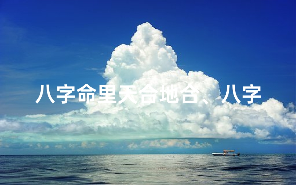 八字命里天合地合、八字天合地合,命运相融之谜