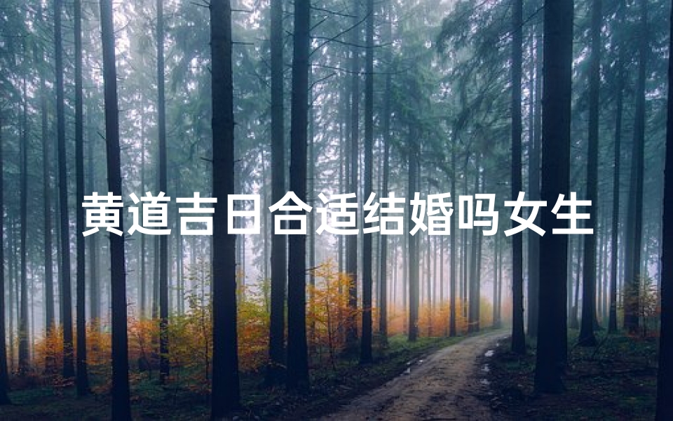 黄道吉日合适结婚吗女生,黄道吉日宜嫁娶