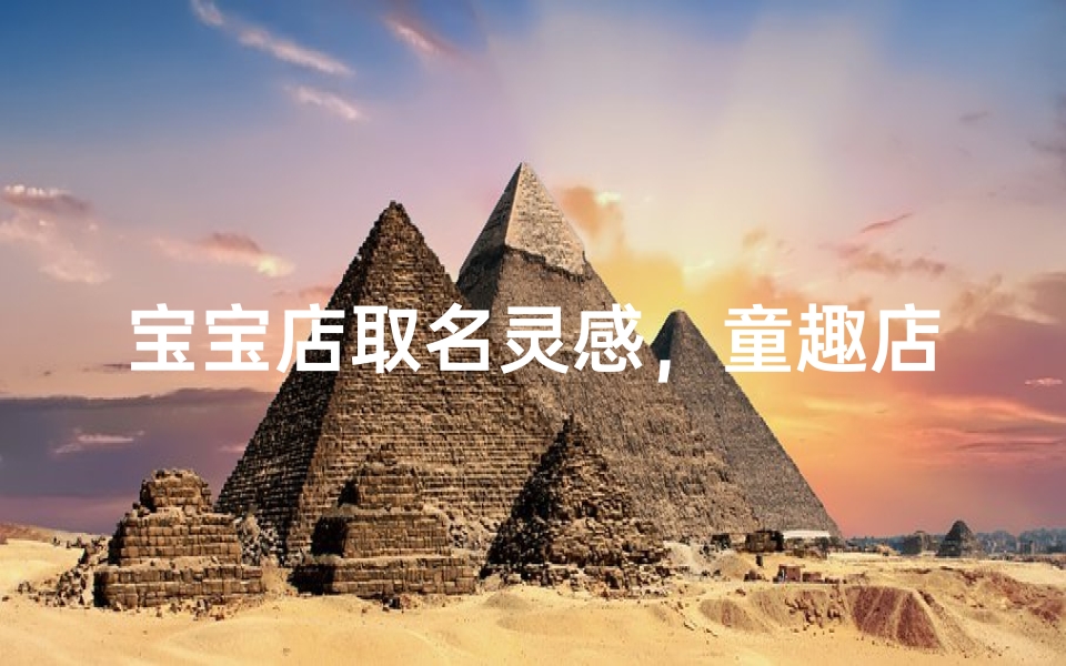 宝宝店取名灵感，童趣店铺命名技巧与创意方向