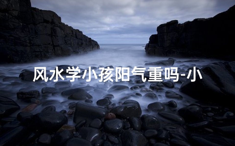风水学小孩阳气重吗-小孩阳气重还是大人阳气重