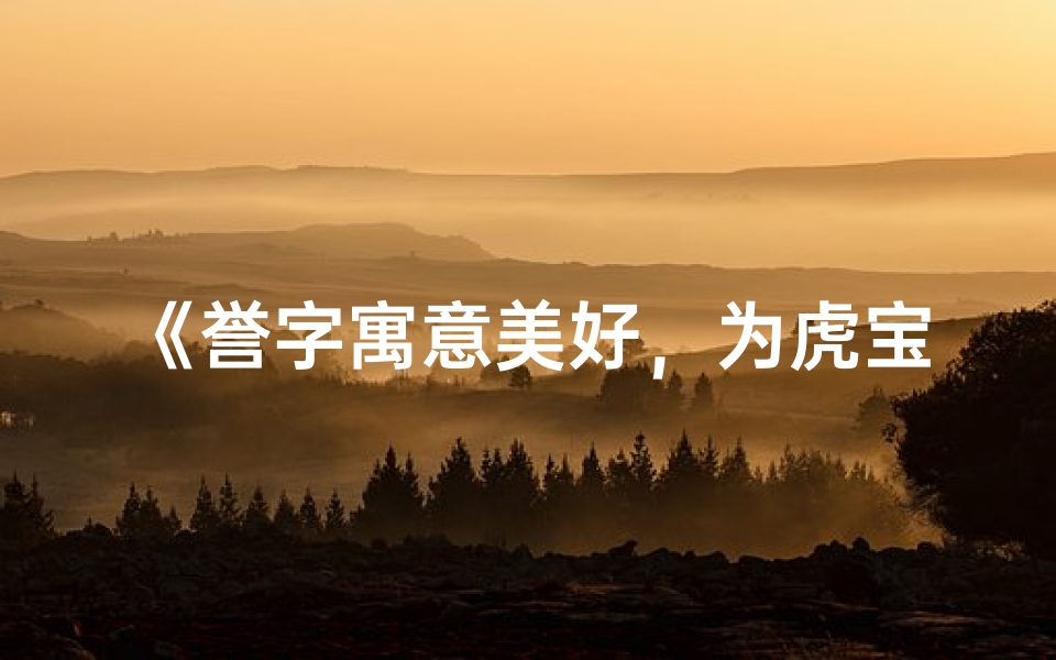 《誉字寓意美好,为虎宝宝女孩量身定制名字》