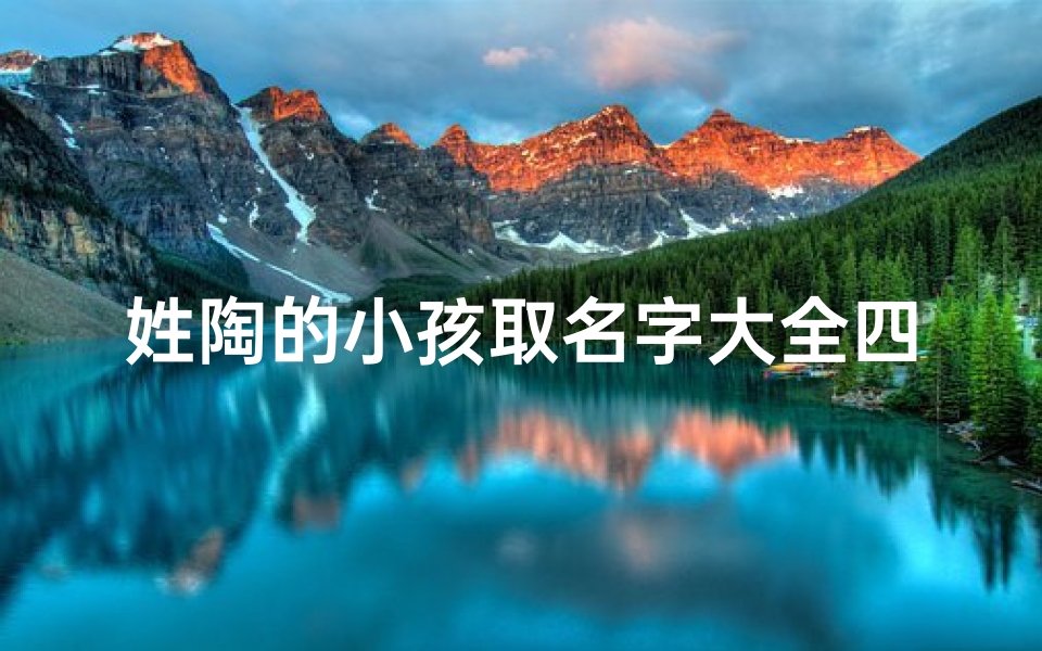 姓陶的小孩取名字大全四个字-《陶姓宝宝取名大全:精选创意美名》