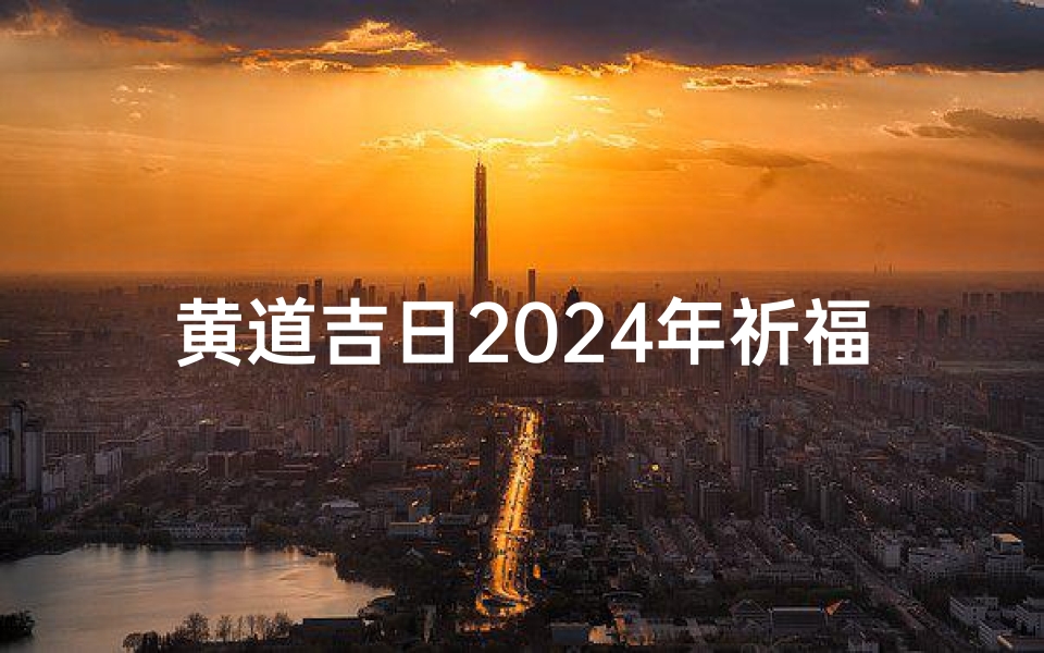 黄道吉日2024年祈福;2026年好日子黄道吉日图表-东贵算卦网