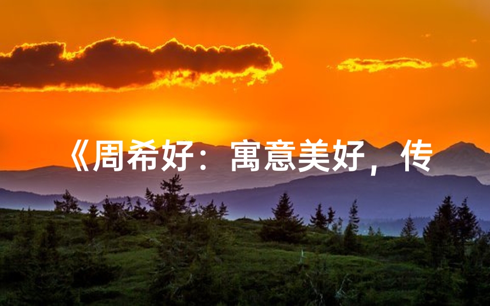 《周希好:寓意美好,传承希望的女孩名字》