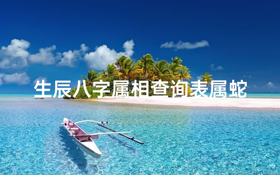 生辰八字属相查询表属蛇(属蛇五行缺什么查询,出生五行八字查询)