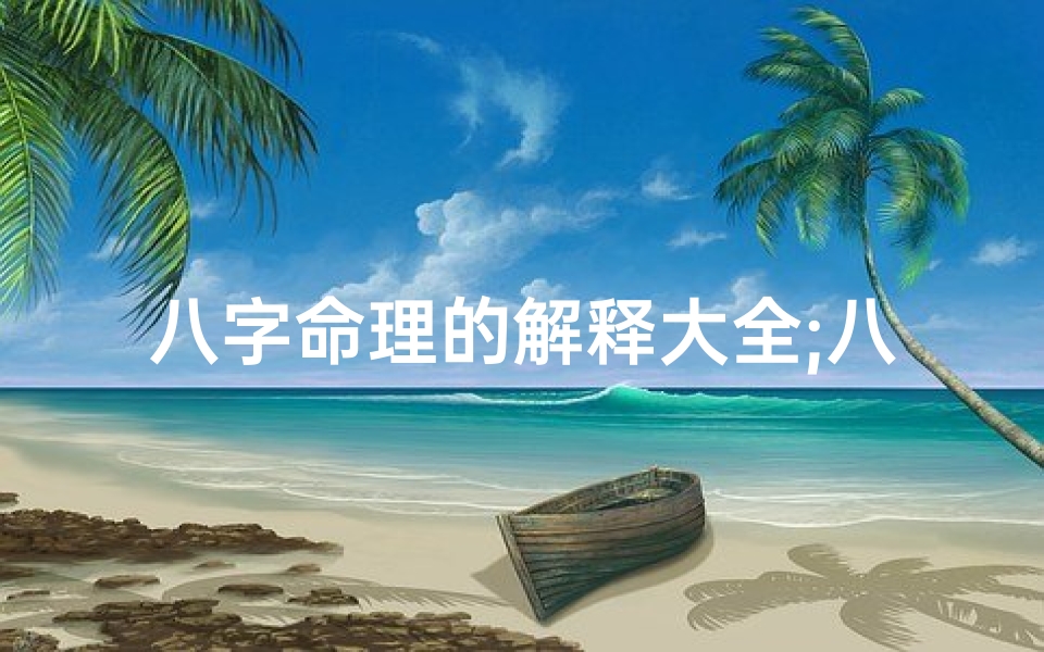 八字命理的解释大全;八字命理解读