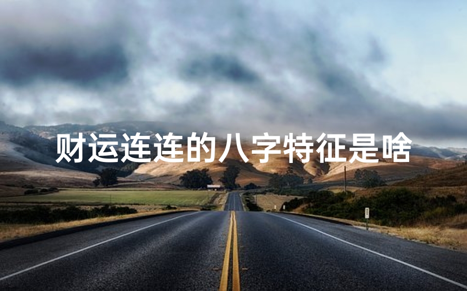 财运连连的八字特征是啥(好听的唐姓女孩名字2022 )