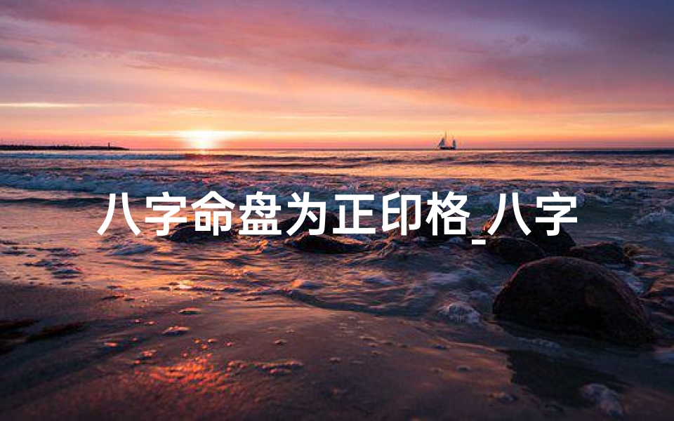 八字命盘为正印格_八字命盘正印格:揭秘人生富贵之道