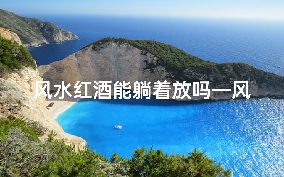 风水红酒能躺着放吗—风水红酒摆放技巧:能躺着放吗?