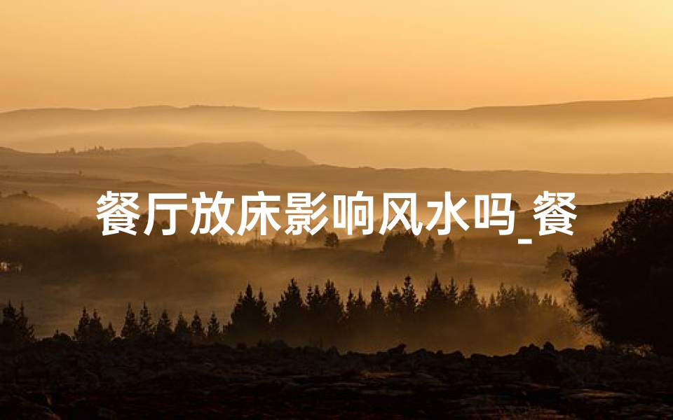 餐厅放床影响风水吗_餐厅放床有什么禁忌吗