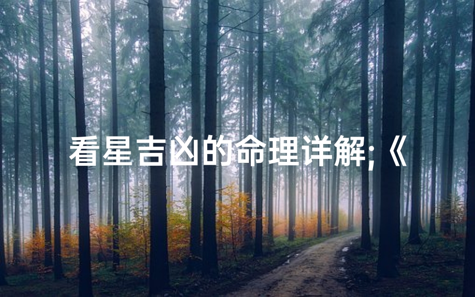 看星吉凶的命理详解;《星象吉凶详析:揭秘命理奥秘》