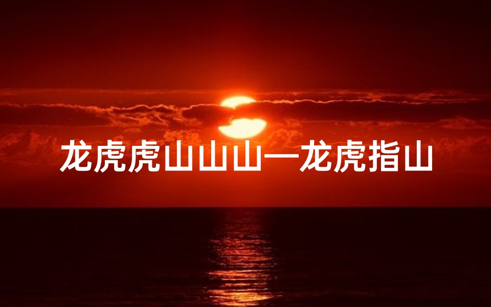 龙虎虎山山山—龙虎指山水:风水奥秘中的山水格局解析
