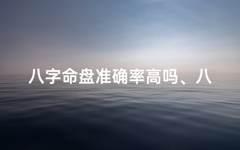八字命盘准确率高吗、八字命盘准确率有多高?揭秘神秘命理真相