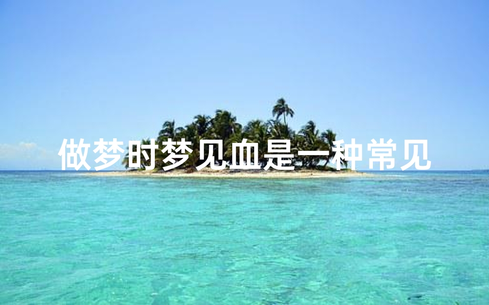 做梦时梦见血是一种常见的现象吗—做梦梦到血怎么回事?