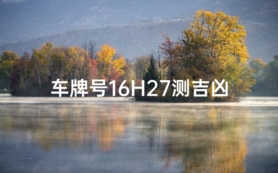 车牌号16H27测吉凶_1516车牌测吉凶网
