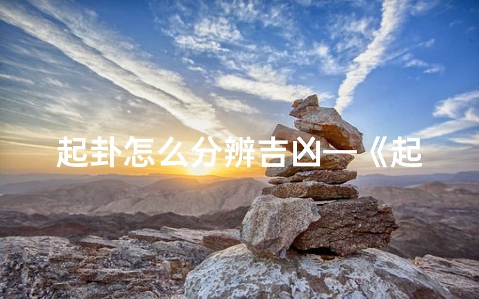起卦怎么分辨吉凶—《起卦辨吉凶:揭秘卦象奥秘》