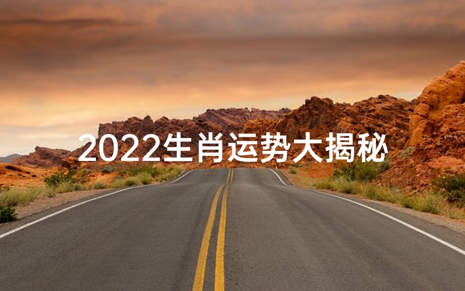 2022生肖运势大揭秘:财运、事业、健康全解析