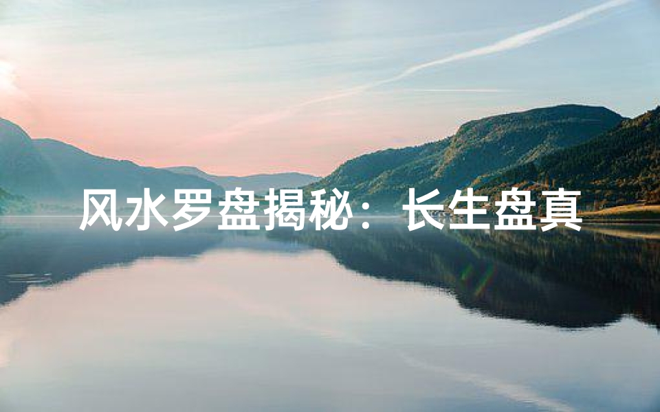 风水罗盘揭秘:长生盘真的存在吗?