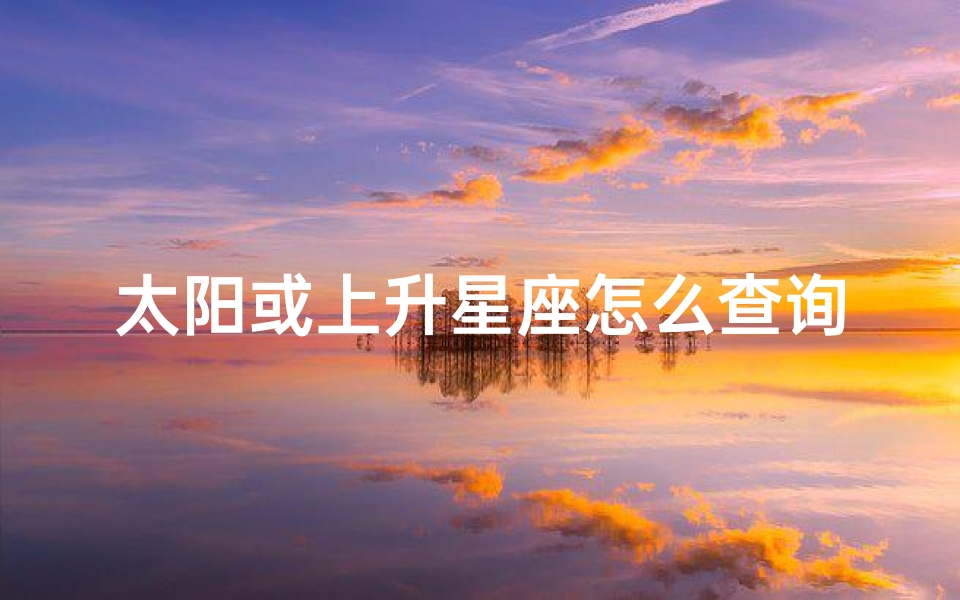 太阳或上升星座怎么查询(怎么查上升太阳月亮星座)