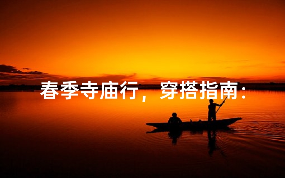 春季寺庙行,穿搭指南:素雅与保暖兼得