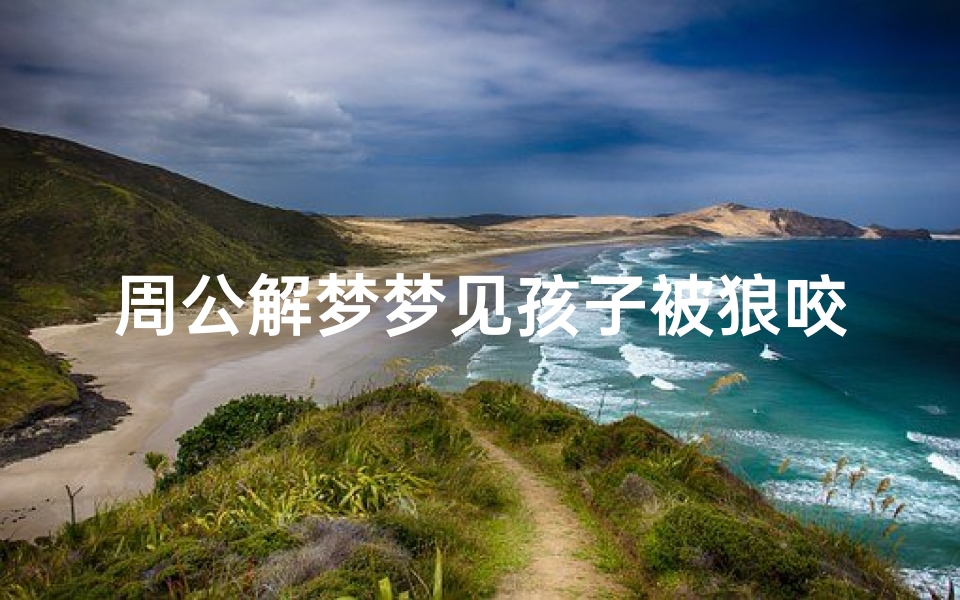 周公解梦梦见孩子被狼咬了(梦见自己小孩被狼狗咬的预兆)