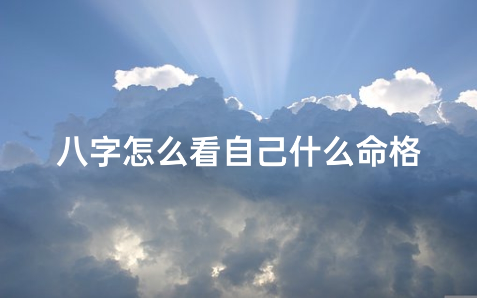 八字怎么看自己什么命格-八字揭秘:如何看自己命格运势
