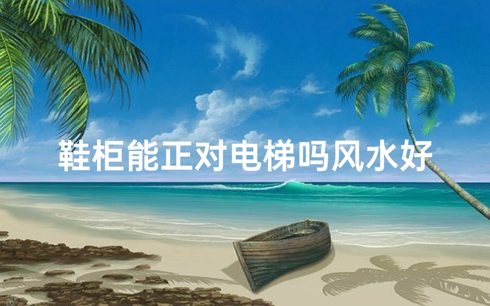 鞋柜能正对电梯吗风水好吗,鞋柜正对电梯风水解析:宜还是忌?