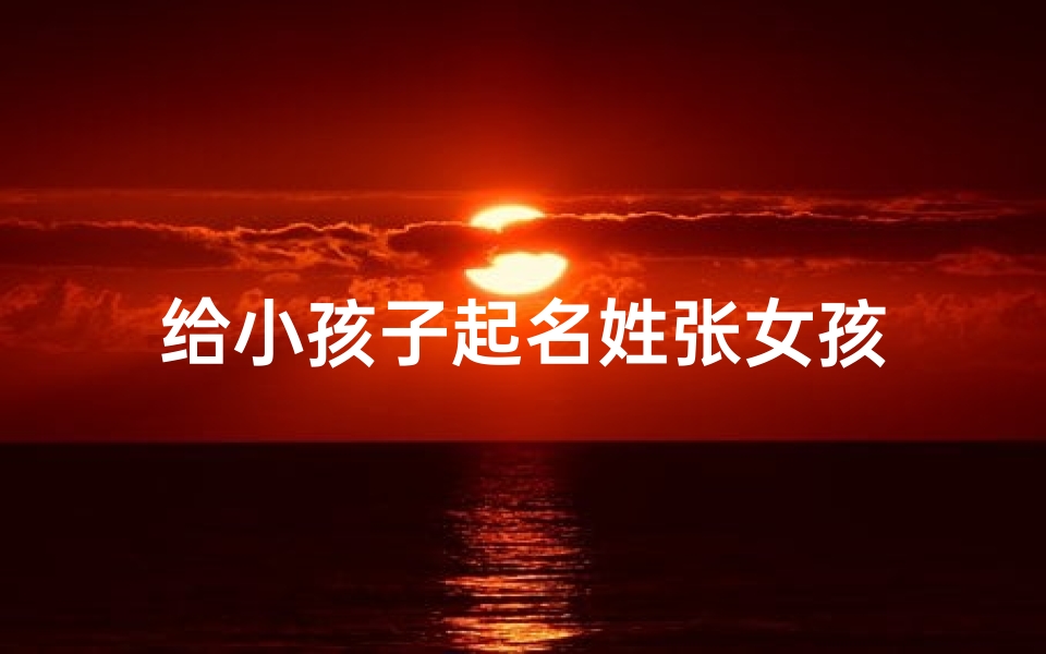 给小孩子起名姓张女孩