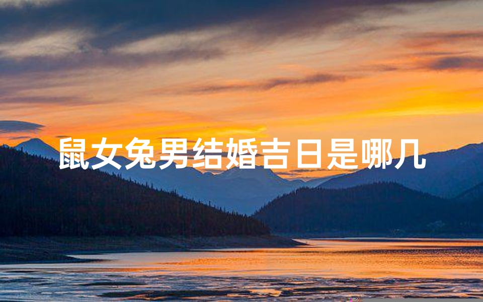 鼠女兔男结婚吉日是哪几天-东贵算卦网