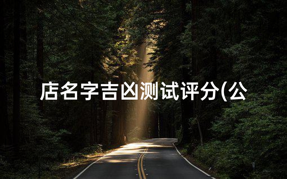 店名字吉凶测试评分(公司名字笔画数测吉凶店铺名称看吉凶)