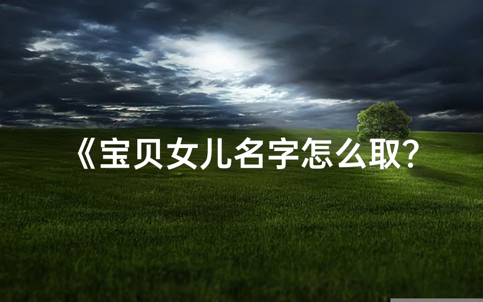 《宝贝女儿名字怎么取?好听又吉祥的取名秘籍》