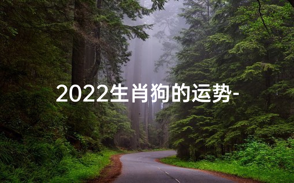 2022生肖狗的运势-生肖狗2022年运气