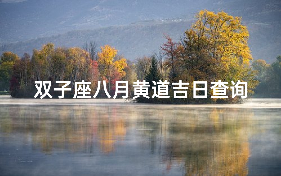 双子座八月黄道吉日查询(8月22是黄道吉日吗)