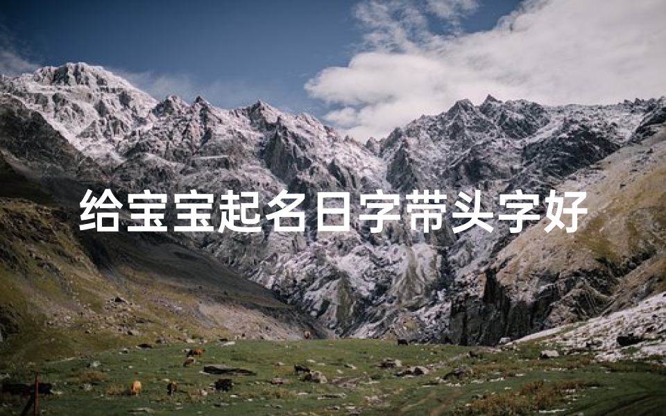 给宝宝起名日字带头字好吗(有寓意的单字名 日字旁 )