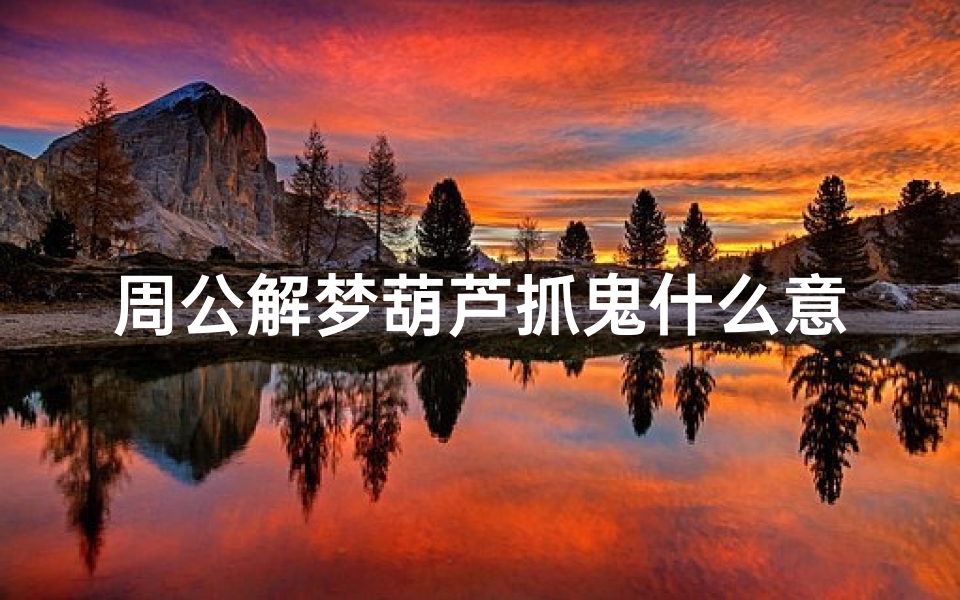 周公解梦葫芦抓鬼什么意思的简单介绍(周公解梦梦见葫芦挂件什么意思 )