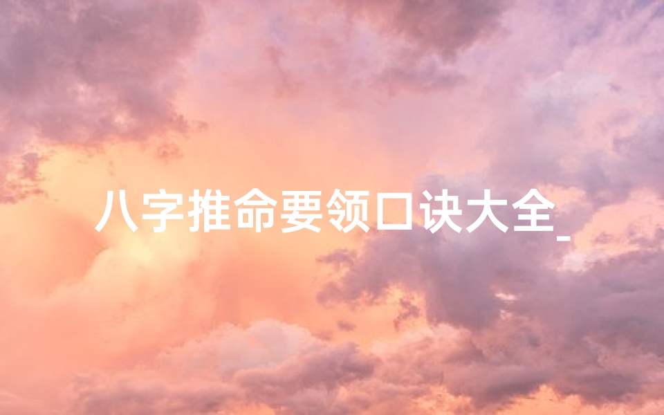 八字推命要领口诀大全_八字推命精华口诀大全揭秘