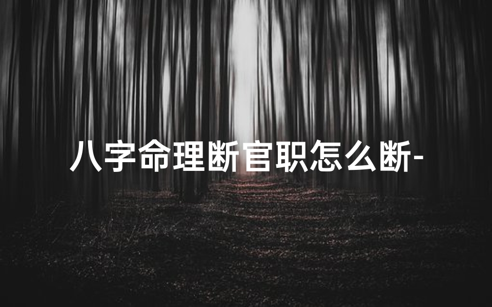 八字命理断官职怎么断-八字命理揭秘:如何精准断定官职升迁