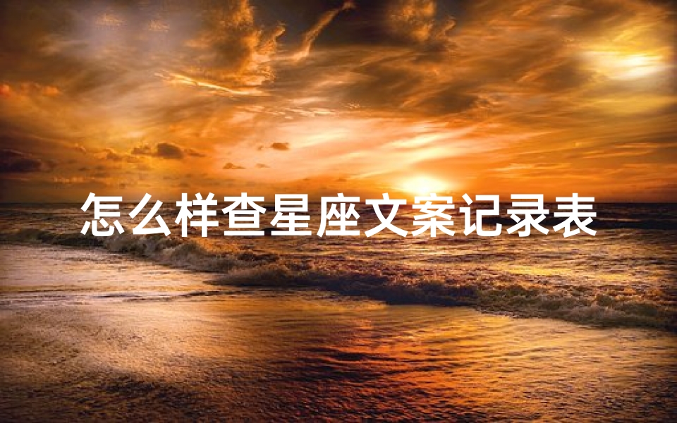 怎么样查星座文案记录表(十二星座专属神仙文案)