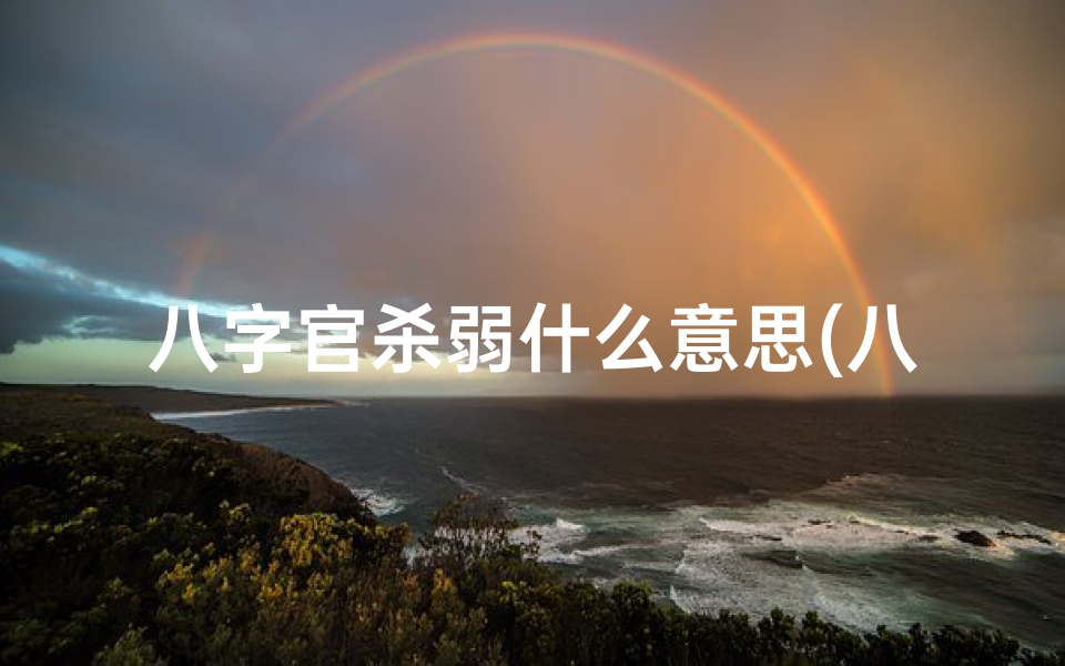 八字官杀弱什么意思(八字弱官杀旺:命运起伏与应对之道)