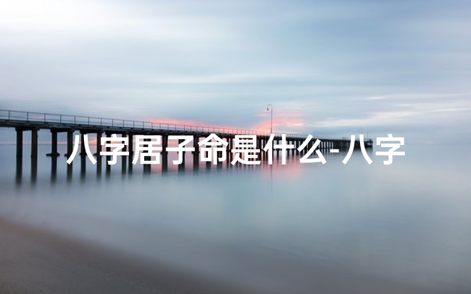 八字居子命是什么-八字居子命揭秘:揭秘命运之谜