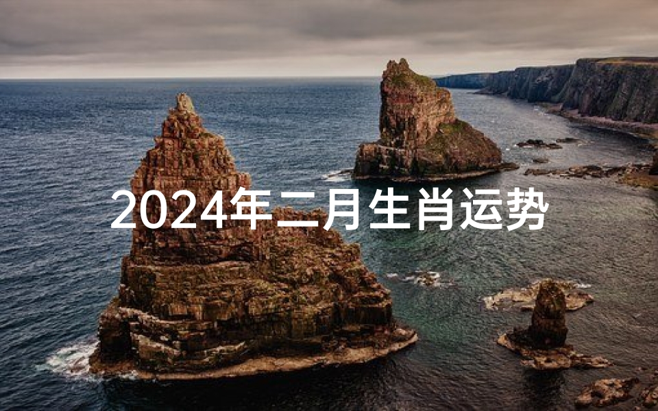 2024年二月生肖运势—2024年二月生肖运势揭秘:运势起伏大揭秘
