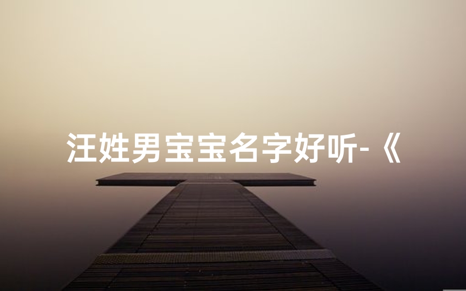 汪姓男宝宝名字好听-《汪氏龙腾宝宝取名大全:四字佳名精选》
