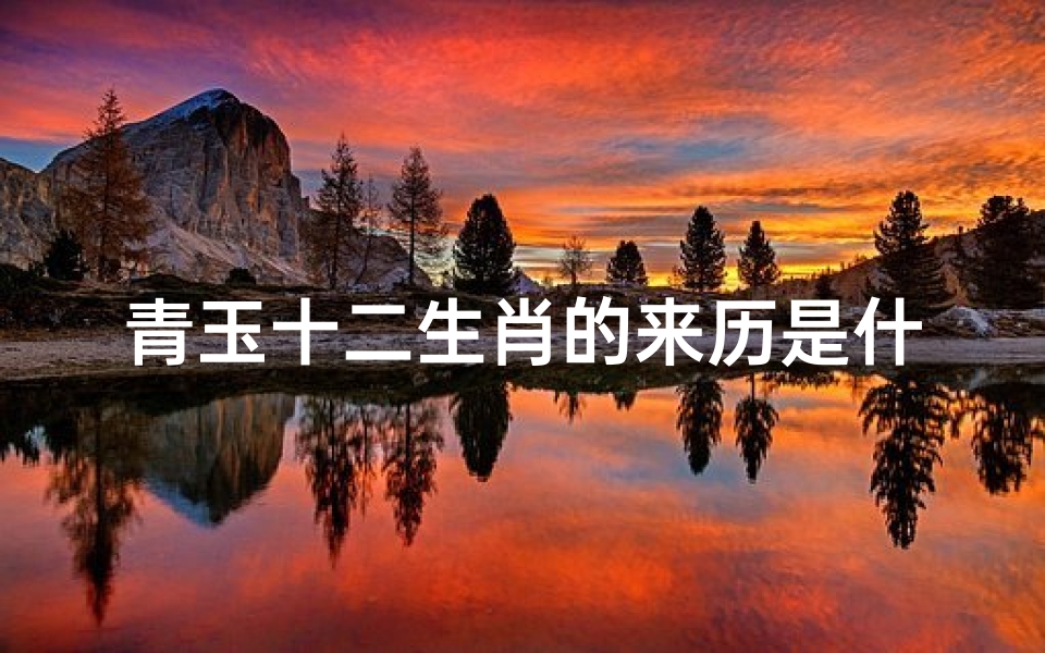 青玉十二生肖的来历是什么(青白玉十二生肖工艺特色)