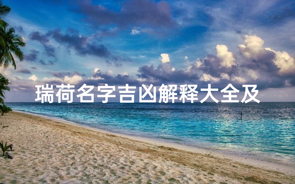 瑞荷名字吉凶解释大全及寓意图片;《瑞荷名字吉凶解析大全及美好寓意揭秘》