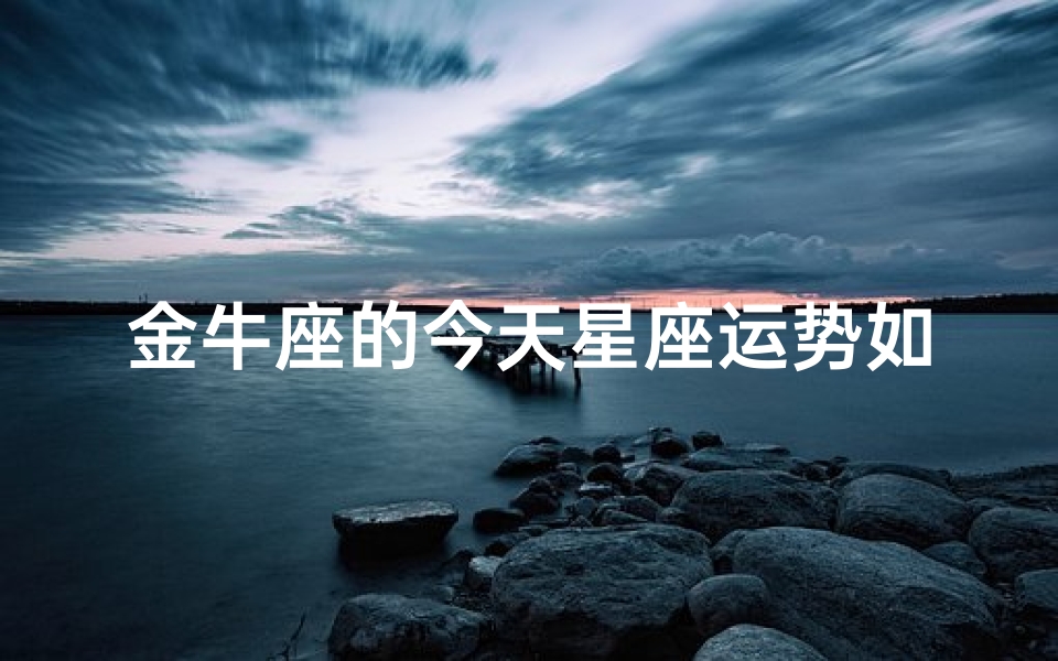 金牛座的今天星座运势如何—金牛座今天的运势是几颗星