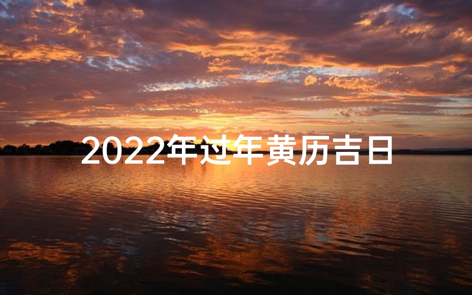 2022年过年黄历吉日大揭秘!